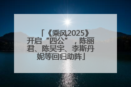 《乘风2025》开启“四公”，陈丽君、陈昊宇、李斯丹妮等回归助阵
