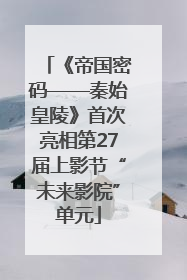《帝国密码——秦始皇陵》首次亮相第27届上影节“未来影院”单元
