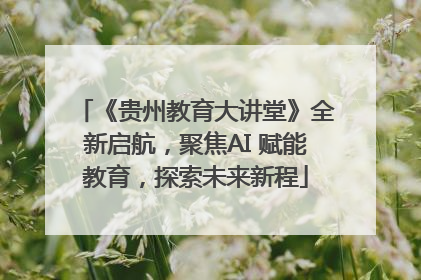 《贵州教育大讲堂》全新启航，聚焦AI 赋能教育，探索未来新程