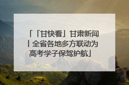 「甘快看」甘肃新闻丨全省各地多方联动为高考学子保驾护航