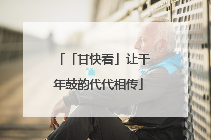 「甘快看」让千年鼓韵代代相传