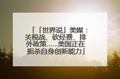 「世界说」美媒：关税战、砍经费、排外政策……美国正在扼杀自身创新能力
