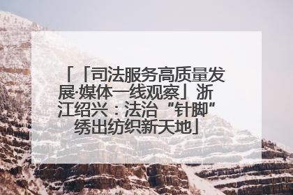 「司法服务高质量发展·媒体一线观察」浙江绍兴：法治“针脚”绣出纺织新天地