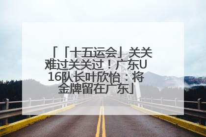「十五运会」关关难过关关过！广东U16队长叶欣怡：将金牌留在广东