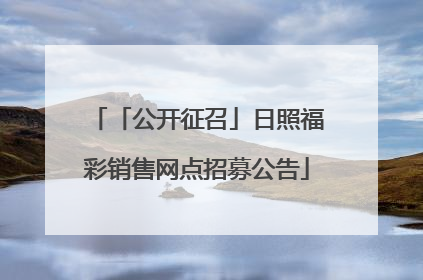 「公开征召」日照福彩销售网点招募公告