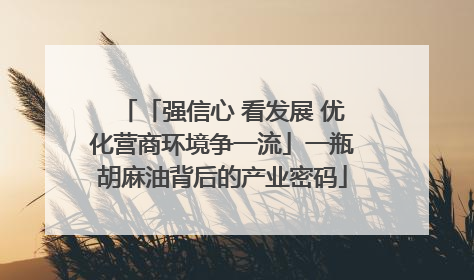 「强信心 看发展 优化营商环境争一流」一瓶胡麻油背后的产业密码
