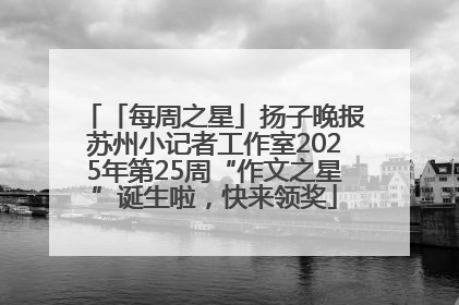 「每周之星」扬子晚报苏州小记者工作室2025年第25周“作文之星”诞生啦，快来领奖