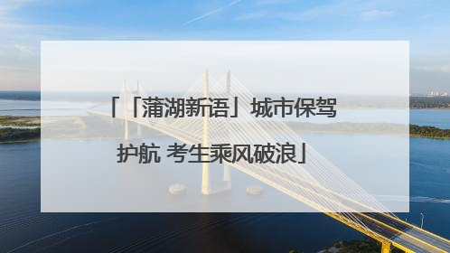 「蒲湖新语」城市保驾护航 考生乘风破浪