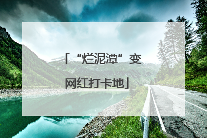 “烂泥潭”变网红打卡地
