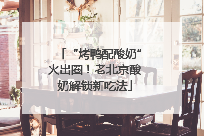 “烤鸭配酸奶”火出圈！老北京酸奶解锁新吃法
