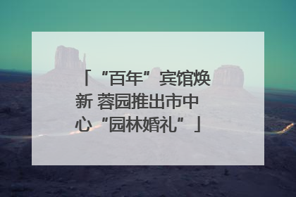 “百年”宾馆焕新 蓉园推出市中心“园林婚礼”