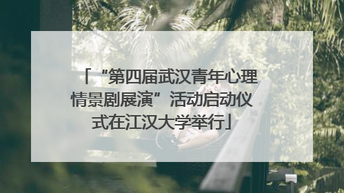 “第四届武汉青年心理情景剧展演”活动启动仪式在江汉大学举行