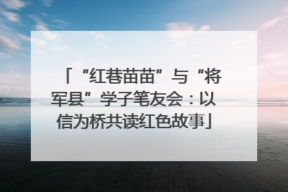 “红巷苗苗”与“将军县”学子笔友会：以信为桥共读红色故事