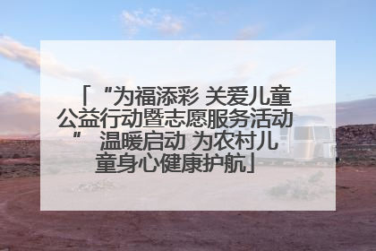 “为福添彩 关爱儿童公益行动暨志愿服务活动” 温暖启动 为农村儿童身心健康护航