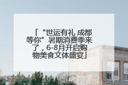 “世运有礼 成都等你”暑期消费季来了，6-8月开启购物美食文体盛宴