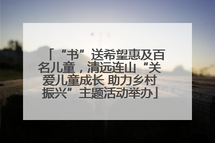 “书”送希望惠及百名儿童，清远连山“关爱儿童成长 助力乡村振兴”主题活动举办
