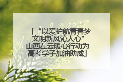 “以爱护航青春梦 文明新风沁人心”山西左云暖心行动为高考学子加油助威