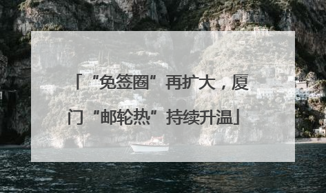 “免签圈”再扩大，厦门“邮轮热”持续升温