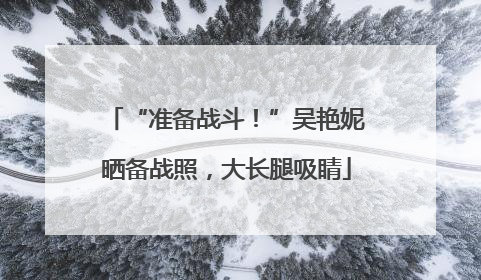 “准备战斗！”吴艳妮晒备战照，大长腿吸睛
