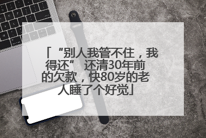 “别人我管不住，我得还” 还清30年前的欠款，快80岁的老人睡了个好觉