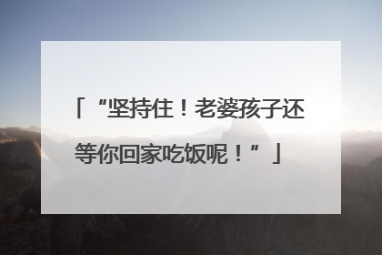 “坚持住！老婆孩子还等你回家吃饭呢！”