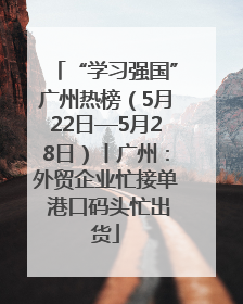 “学习强国”广州热榜（5月22日—5月28日）丨广州：外贸企业忙接单 港口码头忙出货