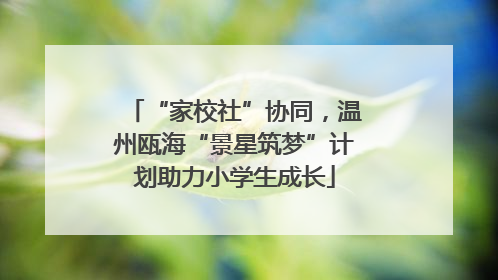 “家校社”协同，温州瓯海“景星筑梦”计划助力小学生成长
