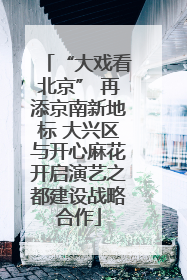 “大戏看北京” 再添京南新地标 大兴区与开心麻花开启演艺之都建设战略合作