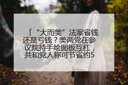 “大而美”法案省钱还是亏钱？美两党在参议院持手绘图板互杠，共和党人称可节省约5000亿美元，民主党人称将增加4.45万亿美元赤字