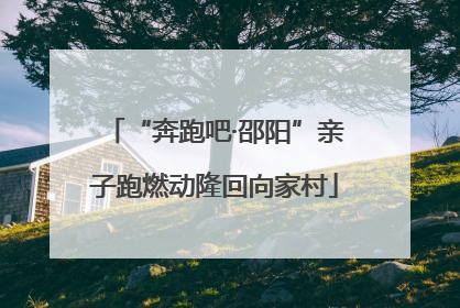 “奔跑吧·邵阳”亲子跑燃动隆回向家村