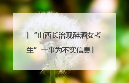 “山西长治现醉酒女考生”一事为不实信息