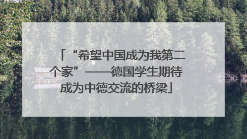 “希望中国成为我第二个家”——德国学生期待成为中德交流的桥梁