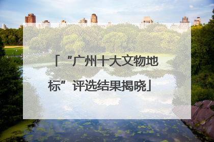 “广州十大文物地标”评选结果揭晓
