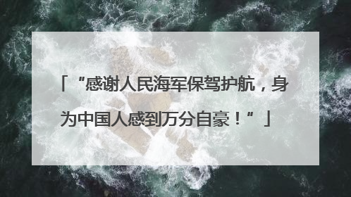 “感谢人民海军保驾护航，身为中国人感到万分自豪！”