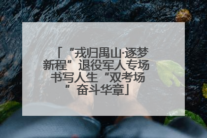 “戎归禺山·逐梦新程”退役军人专场 书写人生“双考场”奋斗华章