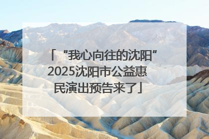 “我心向往的沈阳”2025沈阳市公益惠民演出预告来了
