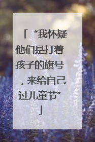 “我怀疑他们是打着孩子的旗号，来给自己过儿童节”