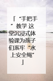 “手把手”教学 这堂沉浸式体验课为孩子们系牢“水上安全绳”