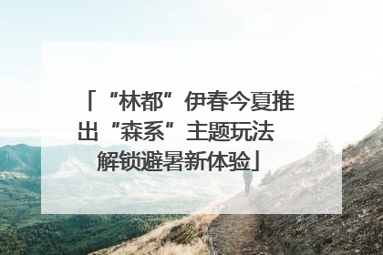 “林都”伊春今夏推出“森系”主题玩法 解锁避暑新体验