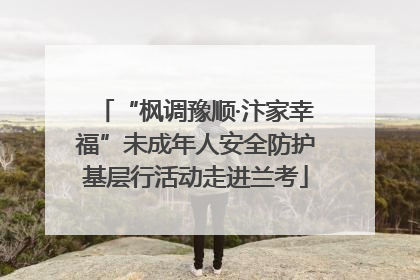 “枫调豫顺·汴家幸福”未成年人安全防护基层行活动走进兰考