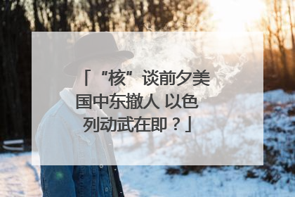 “核”谈前夕美国中东撤人 以色列动武在即？