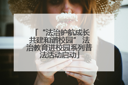 “法治护航成长 共建和谐校园” 法治教育进校园系列普法活动启动