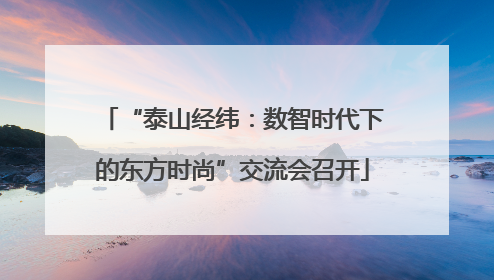 “泰山经纬：数智时代下的东方时尚”交流会召开