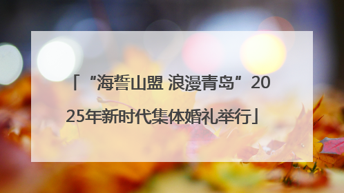“海誓山盟 浪漫青岛”2025年新时代集体婚礼举行
