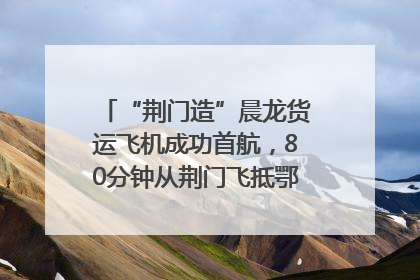 “荆门造”晨龙货运飞机成功首航，80分钟从荆门飞抵鄂州花湖机场