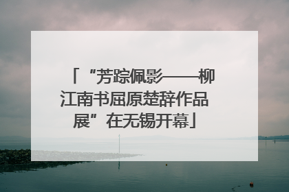 “芳踪佩影——柳江南书屈原楚辞作品展”在无锡开幕
