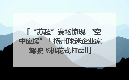 “苏超”赛场惊现 “空中应援”！扬州球迷企业家驾驶飞机花式打call