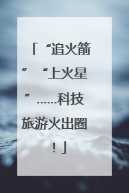 “追火箭”“上火星”……科技旅游火出圈！