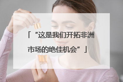 “这是我们开拓非洲市场的绝佳机会”