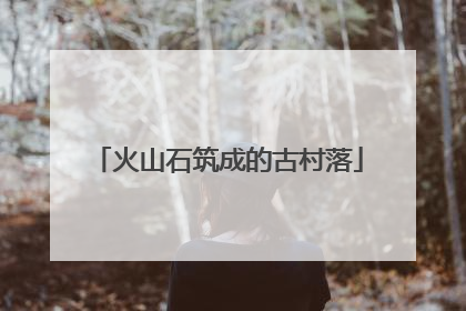 火山石筑成的古村落